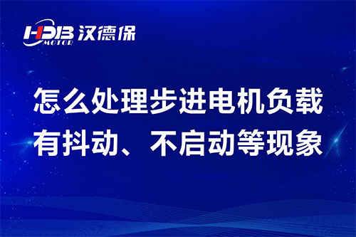 怎么處理步進電機負載有抖動、不啟動等現(xiàn)象