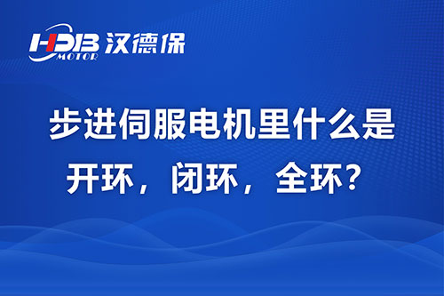 步進(jìn)伺服電機(jī)里什么是開(kāi)環(huán)，閉環(huán)，全環(huán)？